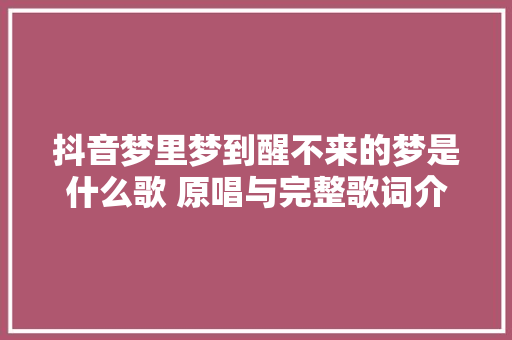 抖音梦里梦到醒不来的梦是什么歌 原唱与完整歌词介绍