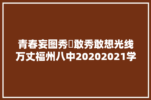 青春妄图秀⎮敢秀敢想光线万丈福州八中20202021学年校园青春妄图秀第二季