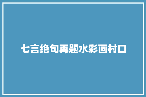七言绝句再题水彩画村口