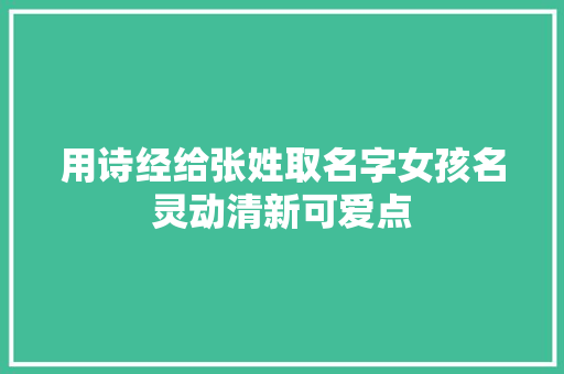 用诗经给张姓取名字女孩名灵动清新可爱点