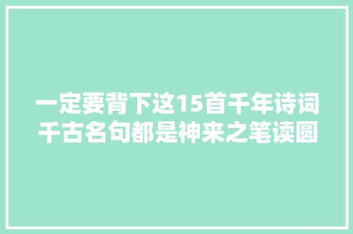 一定要背下这15首千年诗词千古名句都是神来之笔读圆满口生喷鼻香