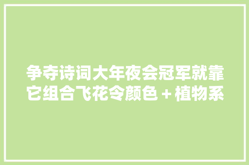 争夺诗词大年夜会冠军就靠它组合飞花令颜色＋植物系列一