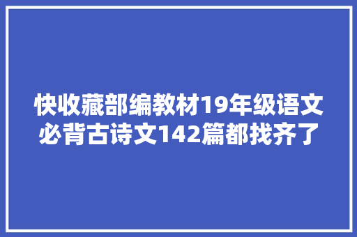 快收藏部编教材19年级语文必背古诗文142篇都找齐了
