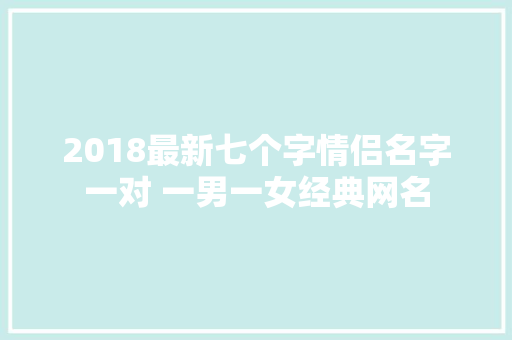 2018最新七个字情侣名字一对 一男一女经典网名