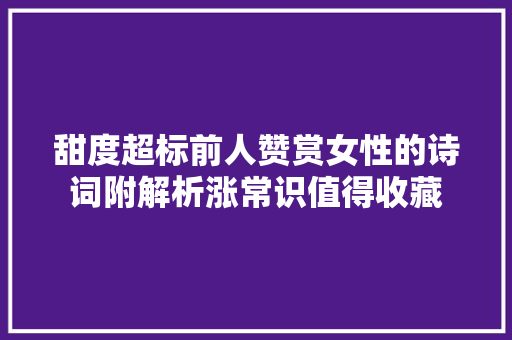 甜度超标前人赞赏女性的诗词附解析涨常识值得收藏