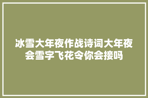 冰雪大年夜作战诗词大年夜会雪字飞花令你会接吗
