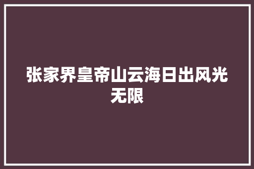 张家界皇帝山云海日出风光无限