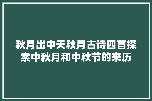 秋月出中天秋月古诗四首探索中秋月和中秋节的来历
