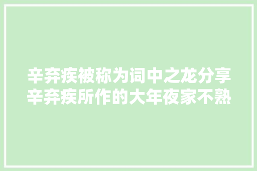 辛弃疾被称为词中之龙分享辛弃疾所作的大年夜家不熟悉的诗词