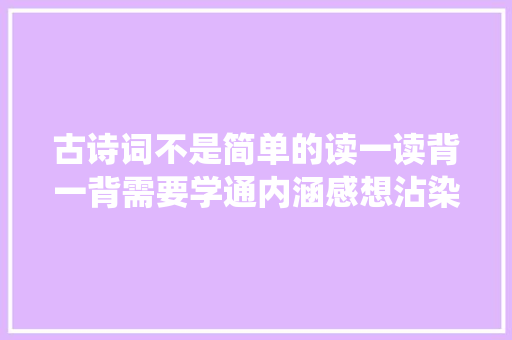 古诗词不是简单的读一读背一背需要学通内涵感想沾染传统文化