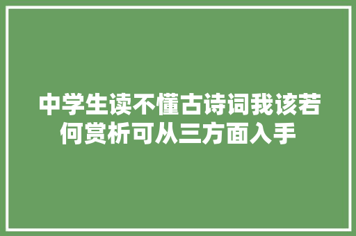 中学生读不懂古诗词我该若何赏析可从三方面入手