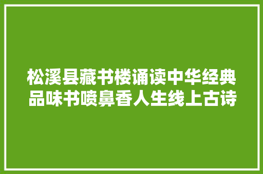 松溪县藏书楼诵读中华经典品味书喷鼻香人生线上古诗朗读活动