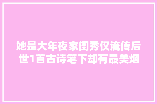 她是大年夜家闺秀仅流传后世1首古诗笔下却有最美烟雨江南