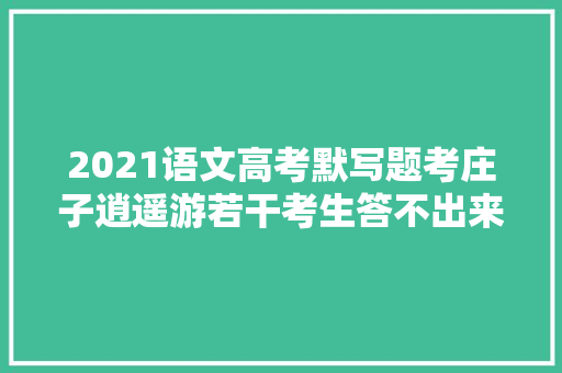 2021语文高考默写题考庄子逍遥游若干考生答不出来哭了