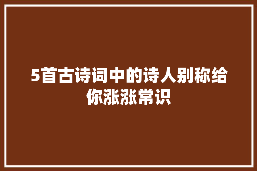 5首古诗词中的诗人别称给你涨涨常识