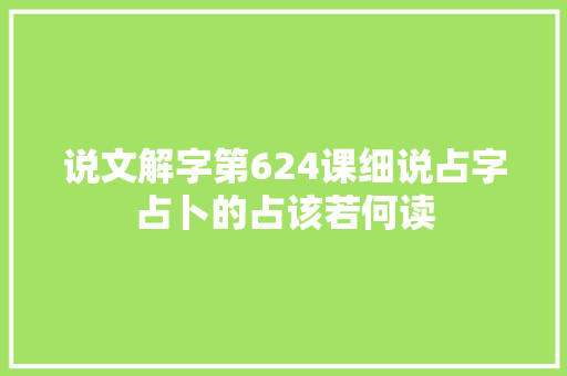 说文解字第624课细说占字占卜的占该若何读
