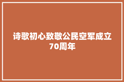 诗歌初心致敬公民空军成立70周年