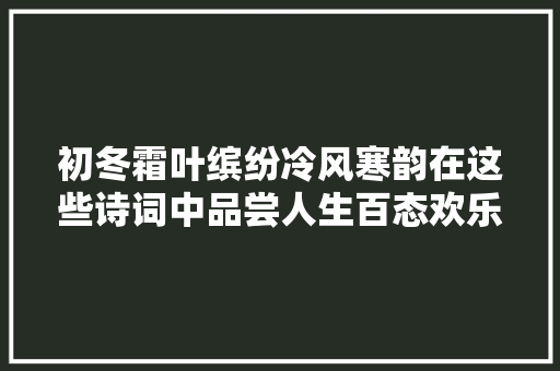 初冬霜叶缤纷冷风寒韵在这些诗词中品尝人生百态欢乐悲苦