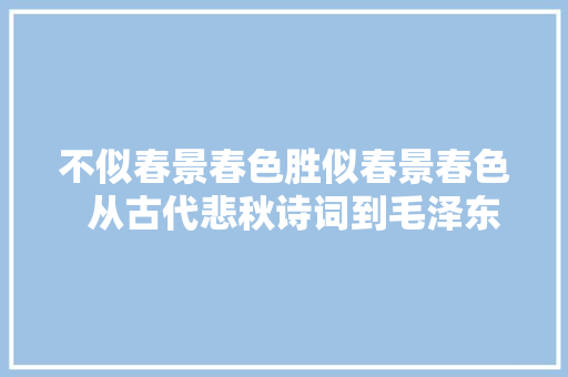 不似春景春色胜似春景春色  从古代悲秋诗词到毛泽东的乐不雅观精神