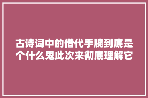 古诗词中的借代手腕到底是个什么鬼此次来彻底理解它