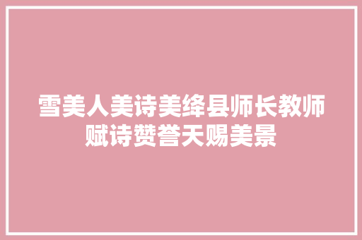 雪美人美诗美绛县师长教师赋诗赞誉天赐美景