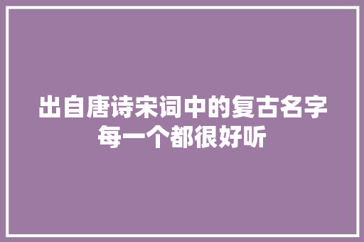 出自唐诗宋词中的复古名字每一个都很好听