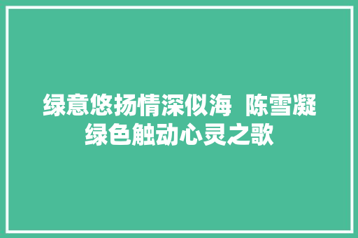绿意悠扬情深似海  陈雪凝绿色触动心灵之歌