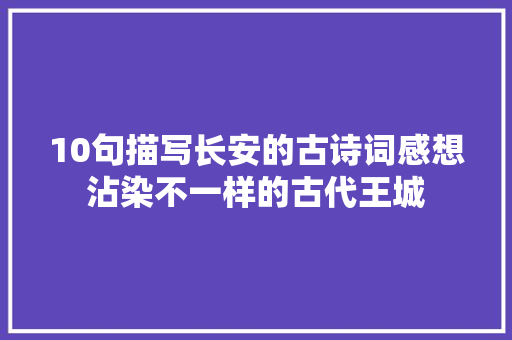 10句描写长安的古诗词感想沾染不一样的古代王城