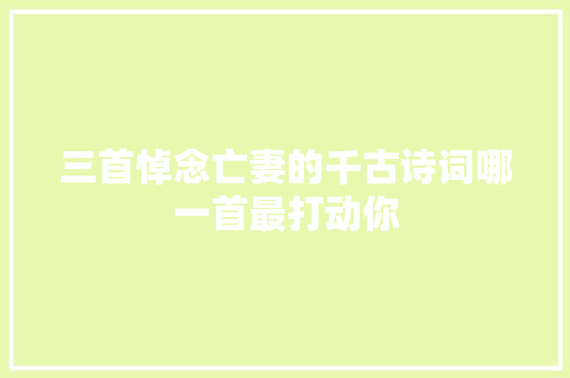 三首悼念亡妻的千古诗词哪一首最打动你