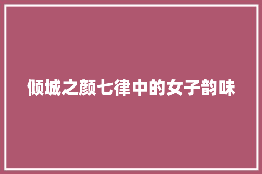 倾城之颜七律中的女子韵味