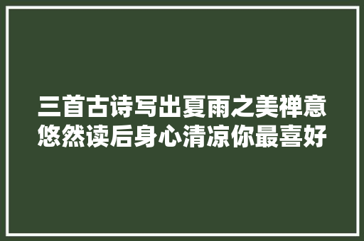 三首古诗写出夏雨之美禅意悠然读后身心清凉你最喜好哪一首