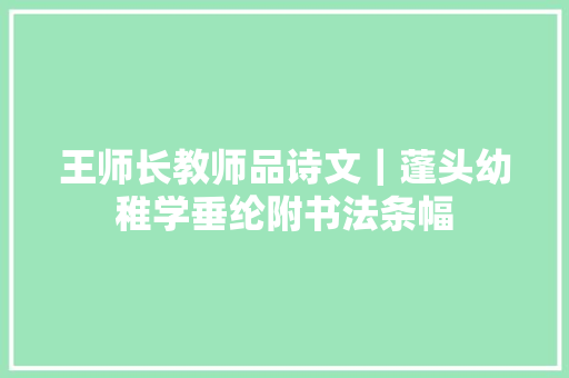 王师长教师品诗文｜蓬头幼稚学垂纶附书法条幅