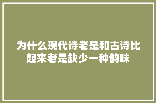 为什么现代诗老是和古诗比起来老是缺少一种韵味