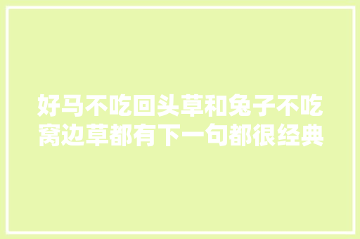 好马不吃回头草和兔子不吃窝边草都有下一句都很经典