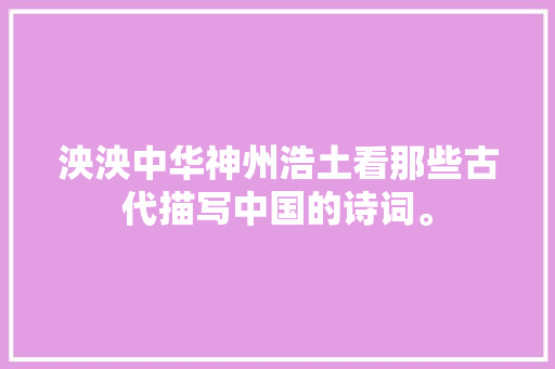 泱泱中华神州浩土看那些古代描写中国的诗词。