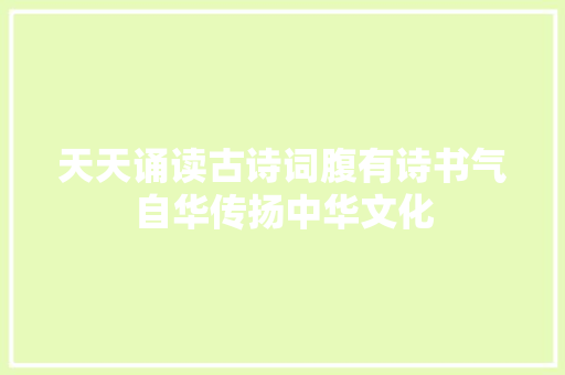 天天诵读古诗词腹有诗书气自华传扬中华文化