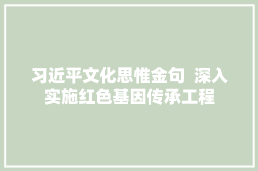 习近平文化思惟金句  深入实施红色基因传承工程