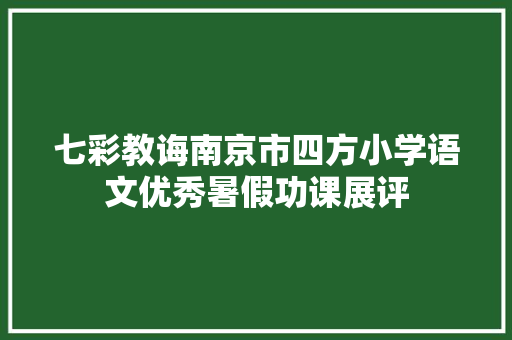 七彩教诲南京市四方小学语文优秀暑假功课展评