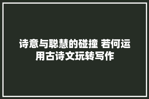 诗意与聪慧的碰撞 若何运用古诗文玩转写作