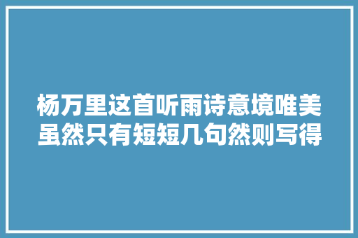 杨万里这首听雨诗意境唯美虽然只有短短几句然则写得生动有趣