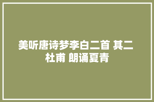 美听唐诗梦李白二首 其二 杜甫 朗诵夏青