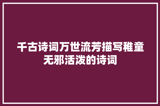 千古诗词万世流芳描写稚童无邪活泼的诗词