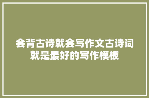 会背古诗就会写作文古诗词就是最好的写作模板