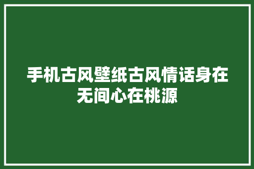 手机古风壁纸古风情话身在无间心在桃源