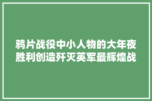 鸦片战役中小人物的大年夜胜利创造歼灭英军最辉煌战绩
