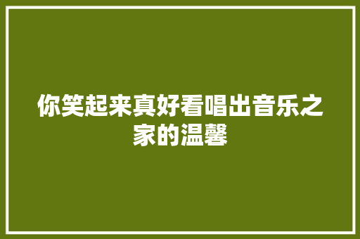 你笑起来真好看唱出音乐之家的温馨