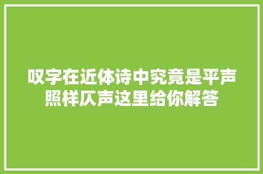 叹字在近体诗中究竟是平声照样仄声这里给你解答