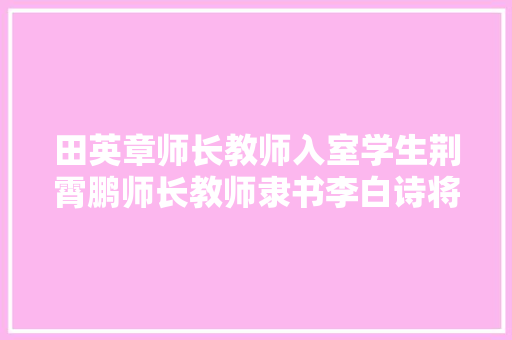 田英章师长教师入室学生荆霄鹏师长教师隶书李白诗将进酒