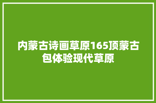 内蒙古诗画草原165顶蒙古包体验现代草原