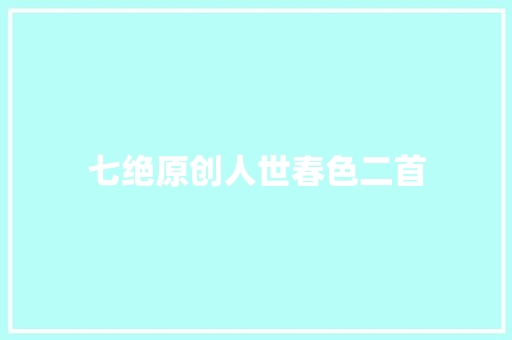 七绝原创人世春色二首